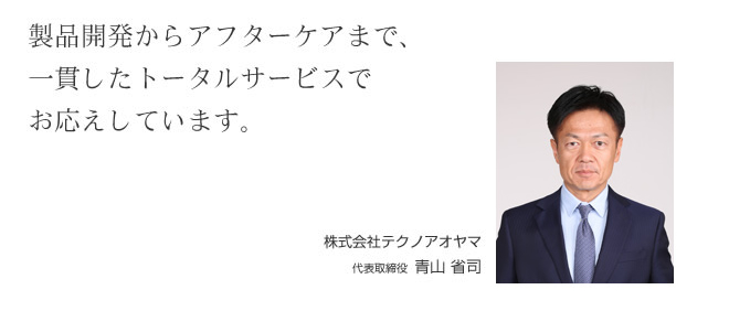 製品開発からアフターケアまで、一貫したトータルサービスでお応えしています。