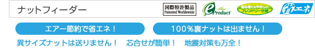 ナットフィーダー異サイズナットは送りません！　芯合せが簡単！　地震対策も万全！