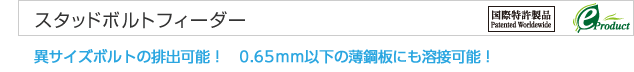 スタッドボルトフィーダー　異サイズボルトの排出可能！　0.65ｍｍ以下の薄鋼板にも溶接可能！